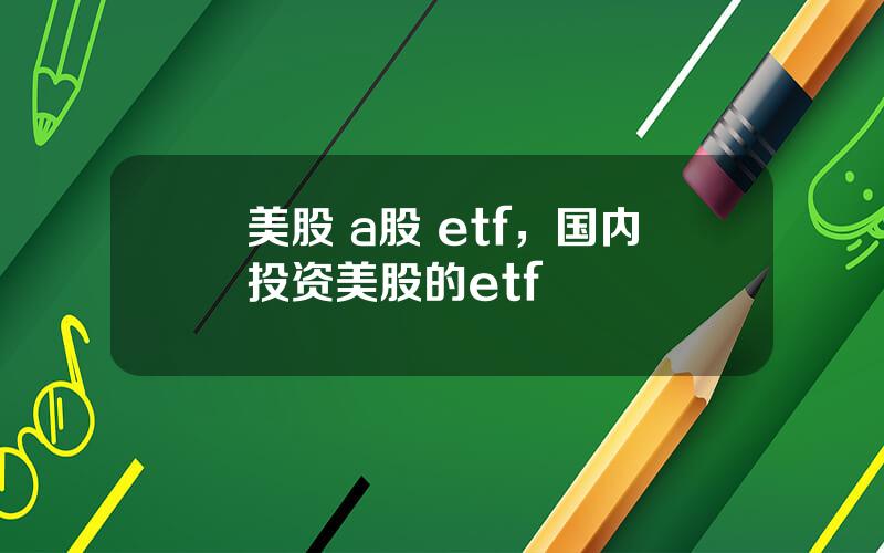 美股 a股 etf，国内投资美股的etf